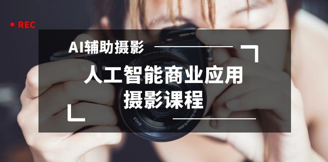 图片[1]-《低价项目》2024年AI辅助摄影人工智能商业应用摄影课程（37节课）-赵富贵副业
