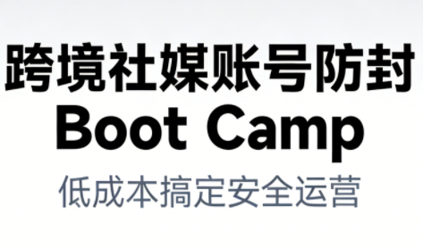 跨境社媒账号防封Boot Camp,低成本搞定社媒账号安全与长期运营-钱途社