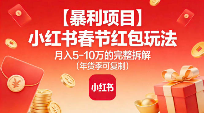 【暴利项目】小红书春节红包玩法月入5W的完整拆解(年货季可复制)-钱途社