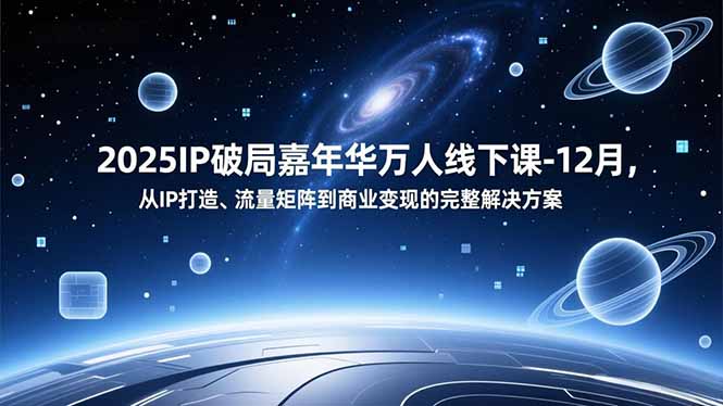 2025IP破局嘉年华万人线下课-12月，从IP打造、流量矩阵到商业变现的完整解决方案-钱途社