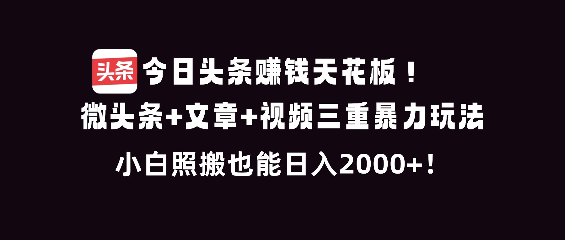今日头条赚钱天花板！微头条+文章+视频三重暴利玩法，小白照搬也能日人2000+-钱途社